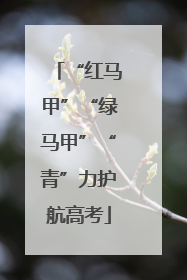 “红马甲”“绿马甲”“青”力护航高考
